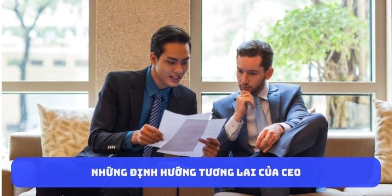 Những định hướng tương lai của CEO