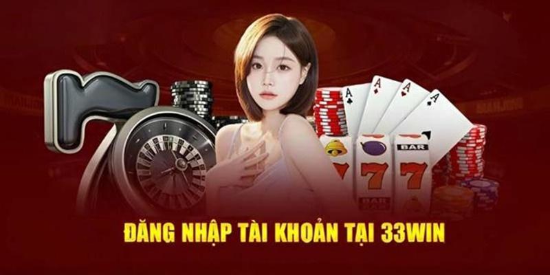 Đăng Nhập 33win - Truy Cập Ngay, Rinh Tay Thưởng Lớn